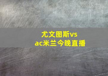 尤文图斯vs ac米兰今晚直播